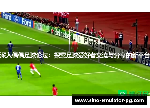 深入偶偶足球论坛:探索足球爱好者交流与分享的新平台 深入偶偶足球论坛:探索足球爱好者交流与分享的新平台