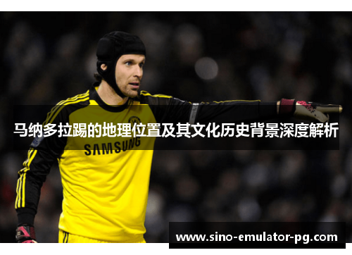 马纳多拉踢的地理位置及其文化历史背景深度解析 马纳多拉踢的地理位置及其文化历史背景深度解析
