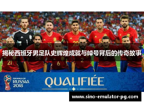 揭秘西班牙男足队史辉煌成就与绰号背后的传奇故事 揭秘西班牙男足队史辉煌成就与绰号背后的传奇故事