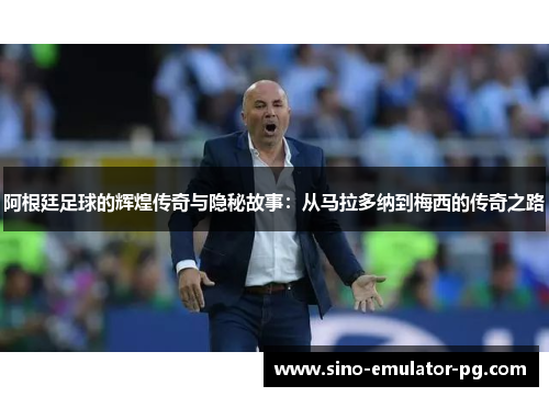 阿根廷足球的辉煌传奇与隐秘故事:从马拉多纳到梅西的传奇之路 阿根廷足球的辉煌传奇与隐秘故事:从马拉多纳到梅西的传奇之路