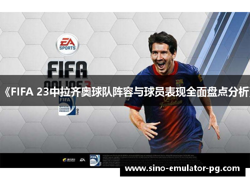 《FIFA 23中拉齐奥球队阵容与球员表现全面盘点分析》