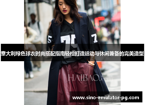 意大利绿色球衣时尚搭配指南轻松打造运动与休闲兼备的完美造型