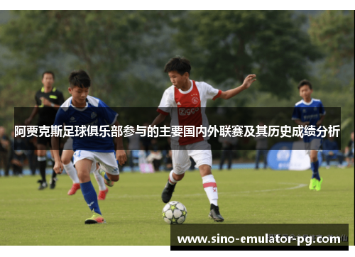 阿贾克斯足球俱乐部参与的主要国内外联赛及其历史成绩分析 阿贾克斯足球俱乐部参与的主要国内外联赛及其历史成绩分析