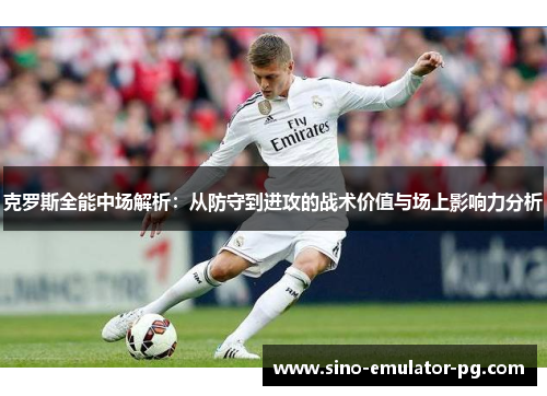 克罗斯全能中场解析：从防守到进攻的战术价值与场上影响力分析
