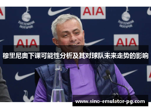 穆里尼奥下课可能性分析及其对球队未来走势的影响 穆里尼奥下课可能性分析及其对球队未来走势的影响