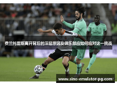 费兰托雷斯离开背后的深层原因及俱乐部应如何应对这一挑战 费兰托雷斯离开背后的深层原因及俱乐部应如何应对这一挑战