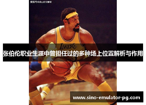 张伯伦职业生涯中曾担任过的多种场上位置解析与作用 张伯伦职业生涯中曾担任过的多种场上位置解析与作用