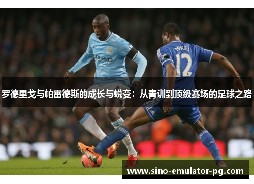 罗德里戈与帕雷德斯的成长与蜕变:从青训到顶级赛场的足球之路 罗德里戈与帕雷德斯的成长与蜕变:从青训到顶级赛场的足球之路