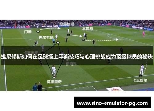 维尼修斯如何在足球场上平衡技巧与心理挑战成为顶级球员的秘诀 维尼修斯如何在足球场上平衡技巧与心理挑战成为顶级球员的秘诀