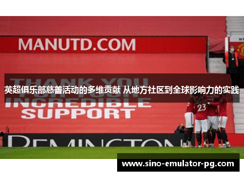 英超俱乐部慈善活动的多维贡献 从地方社区到全球影响力的实践 英超俱乐部慈善活动的多维贡献 从地方社区到全球影响力的实践