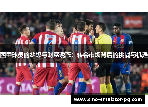 西甲球员的梦想与财富诱惑:转会市场背后的挑战与机遇 西甲球员的梦想与财富诱惑:转会市场背后的挑战与机遇