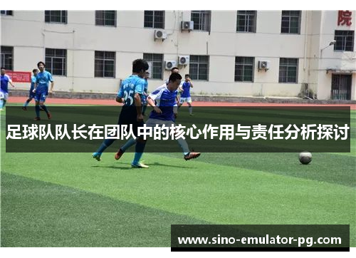 足球队队长在团队中的核心作用与责任分析探讨 足球队队长在团队中的核心作用与责任分析探讨