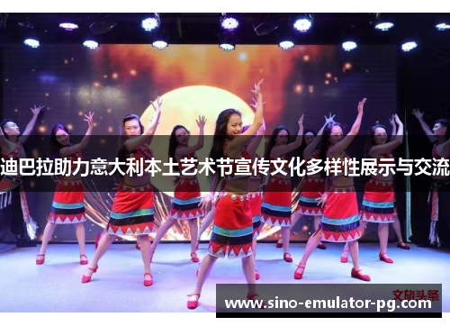 迪巴拉助力意大利本土艺术节宣传文化多样性展示与交流