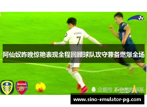 阿仙奴昨晚惊艳表现全程回顾球队攻守兼备燃爆全场 阿仙奴昨晚惊艳表现全程回顾球队攻守兼备燃爆全场