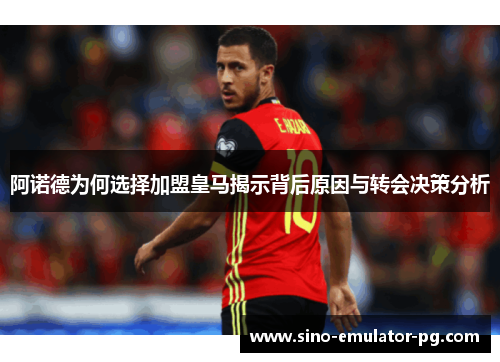 阿诺德为何选择加盟皇马揭示背后原因与转会决策分析 阿诺德为何选择加盟皇马揭示背后原因与转会决策分析