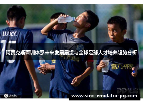 阿贾克斯青训体系未来发展展望与全球足球人才培养趋势分析