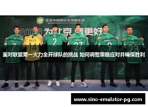 面对联盟第一火力全开球队的挑战 如何调整策略应对并确保胜利 面对联盟第一火力全开球队的挑战 如何调整策略应对并确保胜利