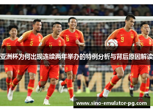 亚洲杯为何出现连续两年举办的特例分析与背后原因解读 亚洲杯为何出现连续两年举办的特例分析与背后原因解读