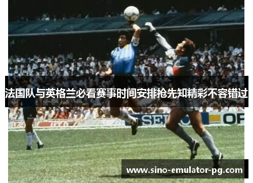 法国队与英格兰必看赛事时间安排抢先知精彩不容错过
