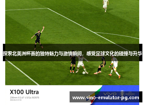 探索北美洲杯赛的独特魅力与激情瞬间,感受足球文化的碰撞与升华 探索北美洲杯赛的独特魅力与激情瞬间,感受足球文化的碰撞与升华