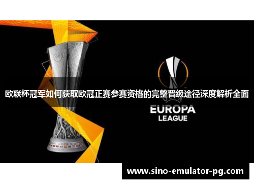 欧联杯冠军如何获取欧冠正赛参赛资格的完整晋级途径深度解析全面 欧联杯冠军如何获取欧冠正赛参赛资格的完整晋级途径深度解析全面