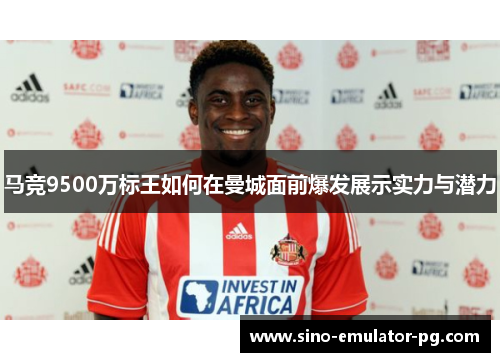 马竞9500万标王如何在曼城面前爆发展示实力与潜力 马竞9500万标王如何在曼城面前爆发展示实力与潜力