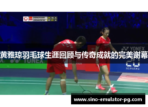 黄雅琼羽毛球生涯回顾与传奇成就的完美谢幕 黄雅琼羽毛球生涯回顾与传奇成就的完美谢幕