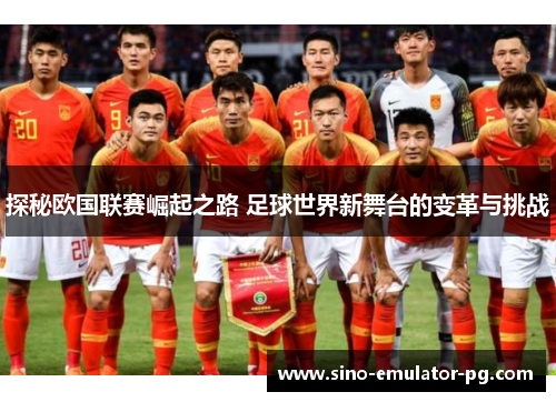 探秘欧国联赛崛起之路 足球世界新舞台的变革与挑战 探秘欧国联赛崛起之路 足球世界新舞台的变革与挑战