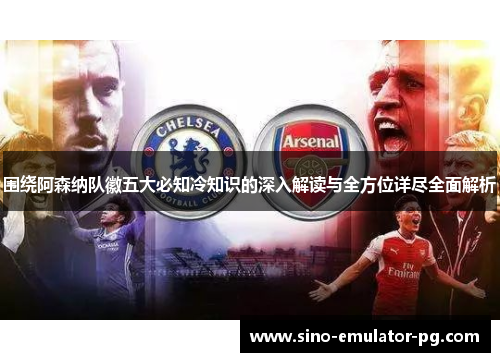围绕阿森纳队徽五大必知冷知识的深入解读与全方位详尽全面解析