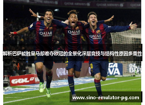 解析巴萨能胜皇马却难夺欧冠的全景化深层竞技与结构性原因多重性