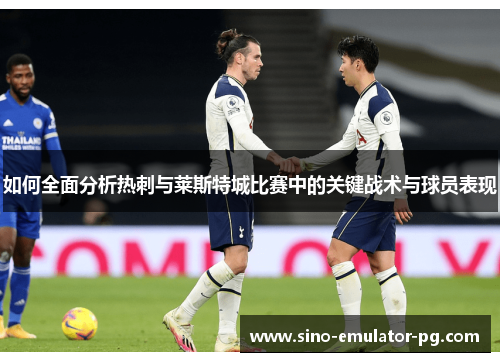 如何全面分析热刺与莱斯特城比赛中的关键战术与球员表现 如何全面分析热刺与莱斯特城比赛中的关键战术与球员表现
