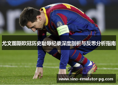 尤文图斯欧冠历史耻辱纪录深度剖析与反思分析指南 尤文图斯欧冠历史耻辱纪录深度剖析与反思分析指南