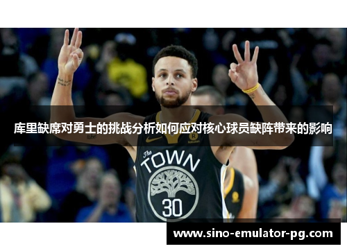 库里缺席对勇士的挑战分析如何应对核心球员缺阵带来的影响 库里缺席对勇士的挑战分析如何应对核心球员缺阵带来的影响