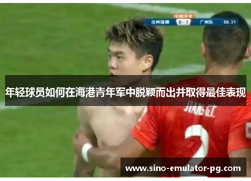 年轻球员如何在海港青年军中脱颖而出并取得最佳表现
