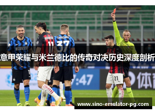 意甲荣耀与米兰德比的传奇对决历史深度剖析