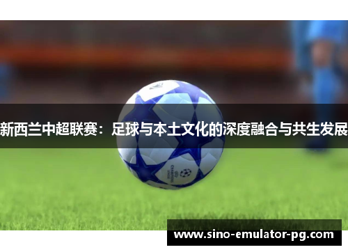 新西兰中超联赛：足球与本土文化的深度融合与共生发展