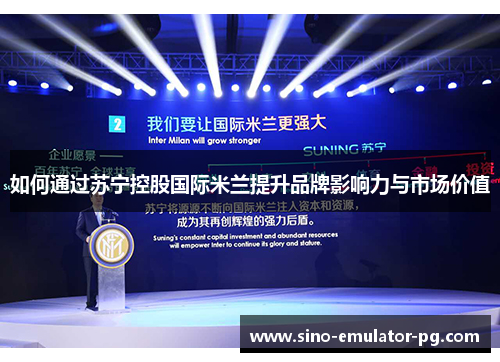 如何通过苏宁控股国际米兰提升品牌影响力与市场价值 如何通过苏宁控股国际米兰提升品牌影响力与市场价值