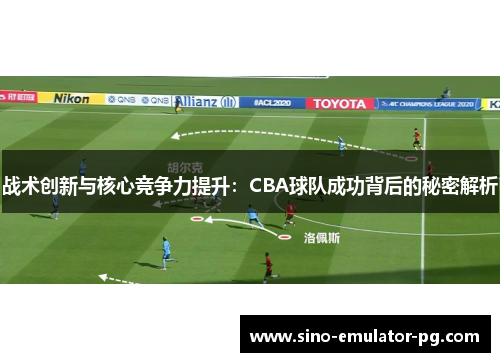 战术创新与核心竞争力提升：CBA球队成功背后的秘密解析
