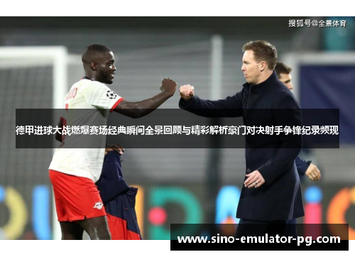 德甲进球大战燃爆赛场经典瞬间全景回顾与精彩解析豪门对决射手争锋纪录频现