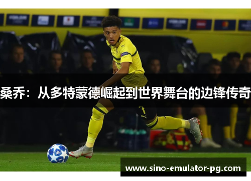 桑乔：从多特蒙德崛起到世界舞台的边锋传奇