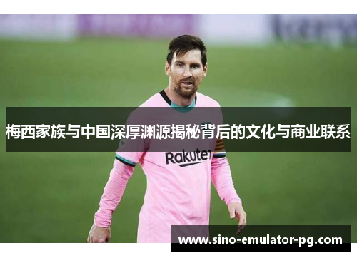 梅西家族与中国深厚渊源揭秘背后的文化与商业联系