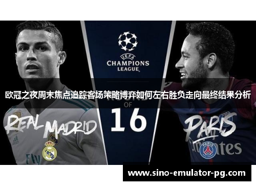欧冠之夜周末焦点追踪客场策略博弈如何左右胜负走向最终结果分析
