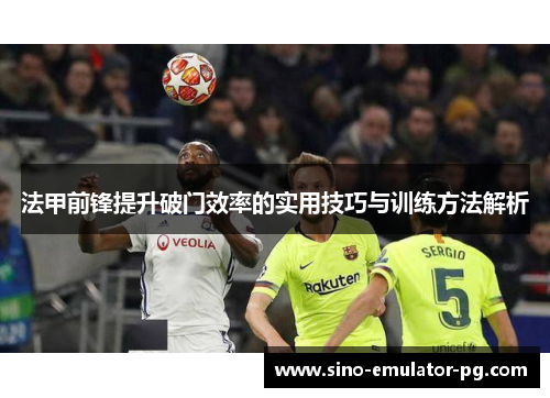 法甲前锋提升破门效率的实用技巧与训练方法解析 法甲前锋提升破门效率的实用技巧与训练方法解析
