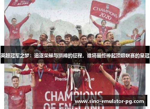 英超冠军之梦:追逐荣耀与拼搏的征程,谁将最终捧起顶级联赛的皇冠 英超冠军之梦:追逐荣耀与拼搏的征程,谁将最终捧起顶级联赛的皇冠