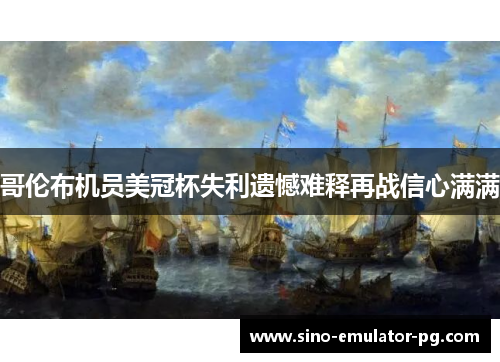 哥伦布机员美冠杯失利遗憾难释再战信心满满 哥伦布机员美冠杯失利遗憾难释再战信心满满