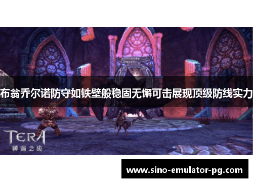 布翁乔尔诺防守如铁壁般稳固无懈可击展现顶级防线实力 布翁乔尔诺防守如铁壁般稳固无懈可击展现顶级防线实力