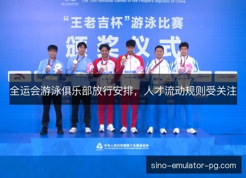 全运会游泳俱乐部放行安排,人才流动规则受关注 全运会游泳俱乐部放行安排,人才流动规则受关注
