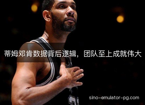蒂姆邓肯数据背后逻辑,团队至上成就伟大 蒂姆邓肯数据背后逻辑,团队至上成就伟大